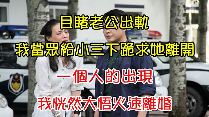目睹老公出轨，我当众给小三下跪求她离开，一个人的出现，我恍然大悟火速离婚 | 翠花的秘密 - 天天要闻