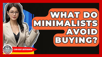 What Do Minimalists Avoid Buying? - Learn About Libertarianism