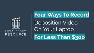 Four Ways To Record Deposition Video On Your Laptop For Less Than $300!
