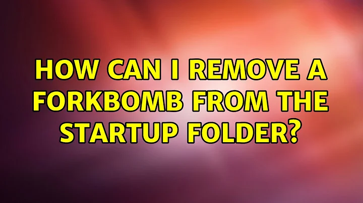 How can I remove a forkbomb from the Startup folder? (5 Solutions!!)