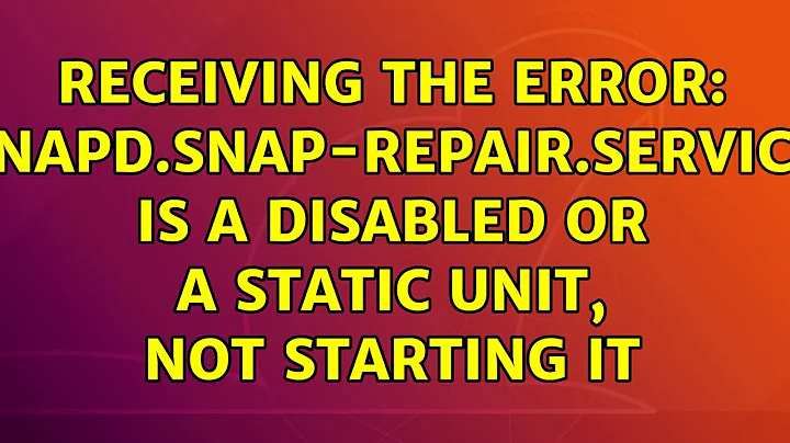 Receiving the error: snapd.snap-repair.service is a disabled or a static unit, not starting it