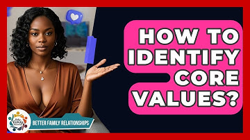 How To Identify Core Values? - Better Family Relationships