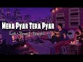 Mera Pyar Tera Pyar - Lofi (Slowed + Reverb)|Arijit Singh| Lofi Songs Channel