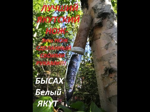 ЛУЧШИЙ ЯКУТСКИЙ НОЖ-Это НОЖ, Сделанный СВОИМИ РУКАМИ! Нож БЫСАХ-Yakut KNIFE