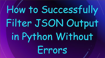 How to Successfully Filter JSON Output in Python Without Errors