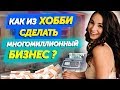 КАК ПРЕВРАТИТЬ СВОЕ ХОББИ В МНОГОМИЛЛИОННЫЙ БИЗНЕС ?