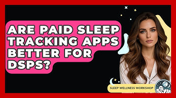 Are Paid Sleep Tracking Apps Better For DSPS? - Sleep Wellness Workshop