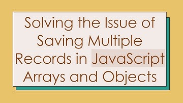 Solving the Issue of Saving Multiple Records in JavaScript Arrays and Objects