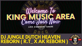 DJ JUNGLE DUTCH HEAVEN REBORN ( R.T_ X AK REBORN ) #KINGMUSICAREA