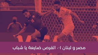 مصر و لبنان ١-٠ الفرص ضايعة يا شباب