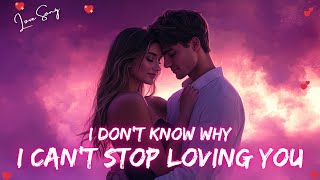 💋 I Don't Know Why I Can't Stop Loving You 💕 New Romantic Love