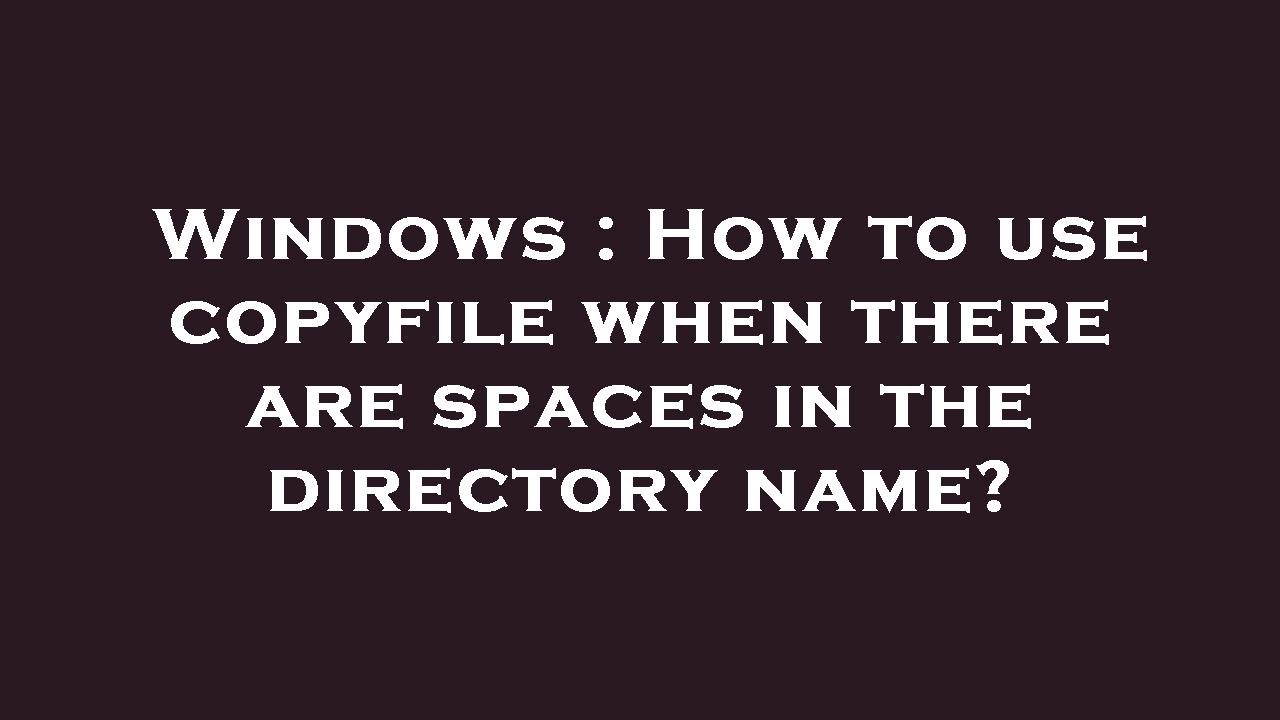 Windows : How to use copyfile when there are spaces in the directory ...