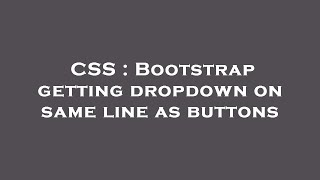 CSS : Bootstrap getting dropdown on same line as buttons