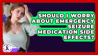 Should I Worry About Emergency Seizure Medication Side Effects? - Epilepsy Wellness Hub