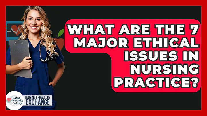 What Are the 7 Major Ethical Issues in Nursing Practice? - Nursing Knowledge Exchange