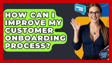 How Can I Improve My Customer Onboarding Process? - Customer Support Coach