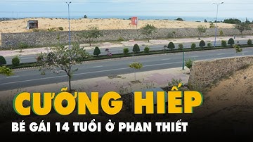 Bắt gã thanh niên cưỡng hiếp bé gái 14 tuổi ở Phan Thiết