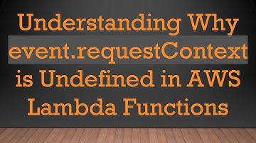 Understanding Why event.requestContext is Undefined in AWS Lambda Functions