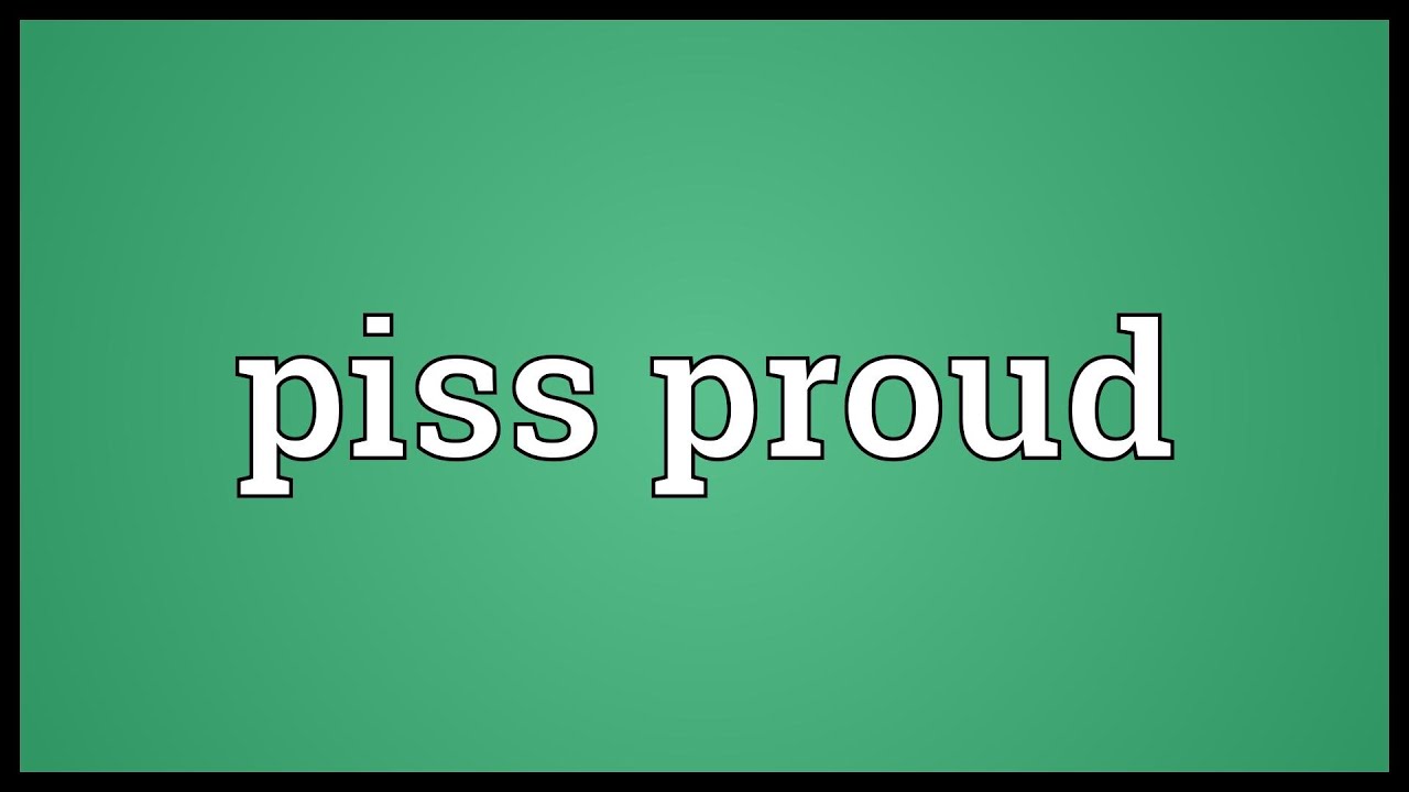 Piss Proud Meaning YouTube Piss Proud Meaning YouTube