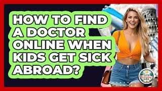 How To Find A Doctor Online When Kids Get Sick Abroad?