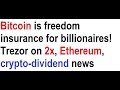Bitcoin is freedom insurance for billionaires! Trezor on 2x, Ethereum, crypto-dividend news