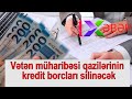 Qazilərinin kredit borcları silinəcək-SON DƏQİQƏ