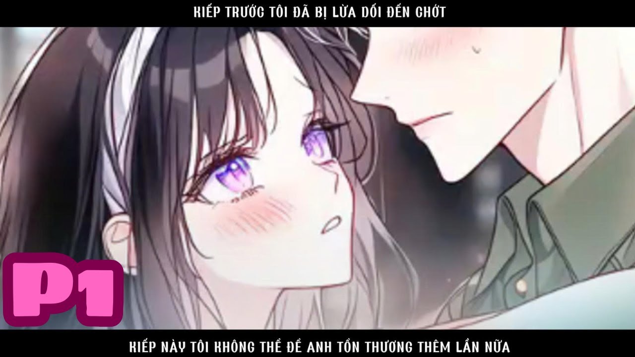 KIẾP TRƯỚC TÔI ĐÃ BỊ LỪA DỐI ĐẾN CHỚT, KIẾP NÀY TÔI KHÔNG THỂ ĐỂ ANH TỔN THƯƠNG THÊM LẦN NỮA - P1