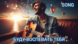 ПЕСНЯ 🔥 &quot;БУДУ ВОСПЕВАТЬ ТЕБЯ&quot;🔥