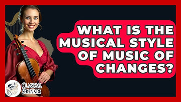 What Is The Musical Style Of Music Of Changes? - Classical Serenade