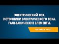 Электрический ток. Источники электрического тока. Гальванические элементы. Аккумуляторы.