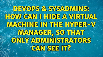 How can I hide a Virtual Machine in the Hyper-V Manager, so that only administrators can see it?