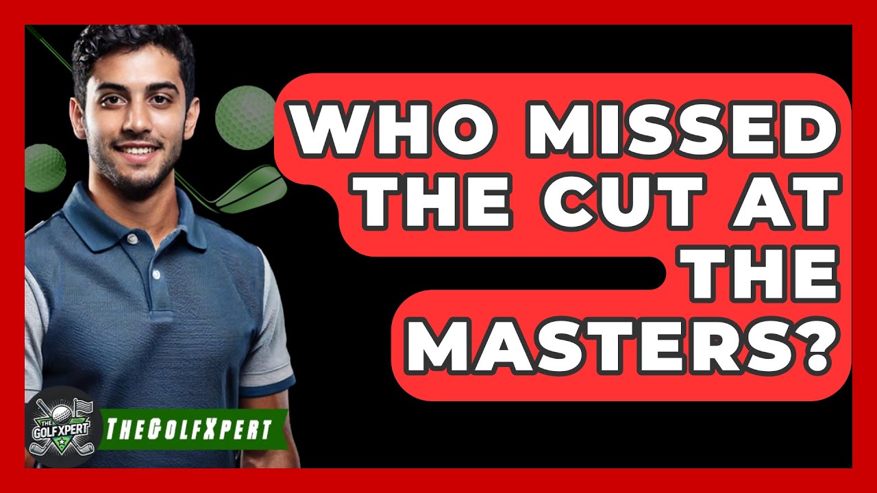 Who Missed The Cut At The Masters? - The Golf Xpert