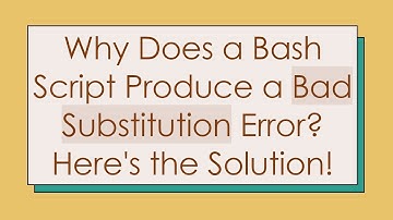 Why Does a Bash Script Produce a Bad Substitution Error? Here