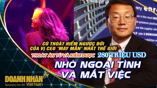 THOÁT ÁN TÙ VÀ KIẾM ĐƯỢC 280 TRIỆU USD NHỜ NGOẠI TÌNH VÀ MẤT VIỆC CỦA VỊ CEO 'MAY MẮN' NHẤT THẾ GIỚI