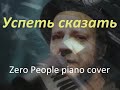 Успеть сказать [Zero People piano cover]