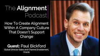 Ep. 27 - How to Create Alignment In a Company Culture That Doesn't  Support Change w/ Paul Bickford