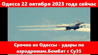 Одесса 22 октября 2023 года сейчас.Срочно из Одессы - удары по аэродромам.Бомбят с Су35