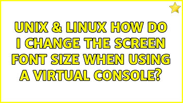 Unix & Linux: How do I change the screen font size when using a virtual console? (2 Solutions!!)