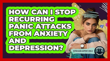 How Can I Stop Recurring Panic Attacks From Anxiety And Depression? - Depression Support Circle