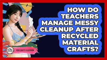 How Do Teachers Manage Messy Cleanup After Recycled Material Crafts? - Your Crafty Classroom