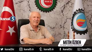 🔴  ÖZ TOPRAK-İŞ SENDİKASI GENEL BAŞKANI METİN ÖZBEN’DEN KANAL 5’E ÖNEMLİ AÇIKLAMALAR