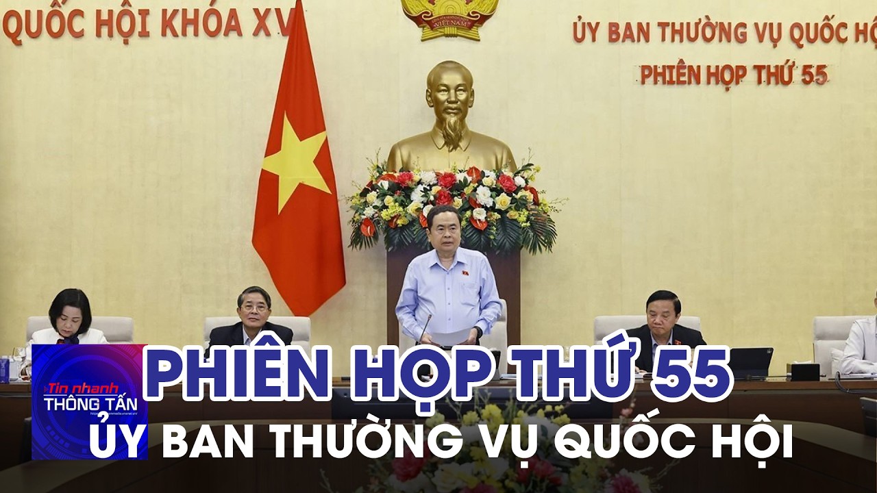 Phiên họp thứ 55 của Ủy ban Thường vụ Quốc hội | Tin nhanh Thông tấn