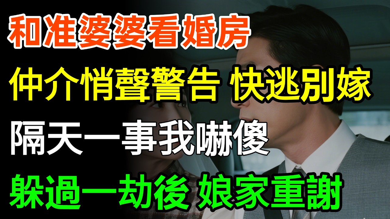 和准婆婆看婚房，仲介悄聲警告我快逃別嫁，隔天一事我嚇傻，躲過一劫後娘家重謝跑車隨便挑！#故事分享 #人生感悟 #感人壹幕