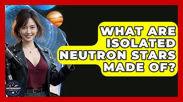 What Are Isolated Neutron Stars Made Of? - Astronomy Made Simple
