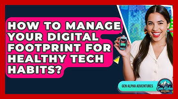 How To Manage Your Digital Footprint For Healthy Tech Habits? - Gen Alpha Adventures