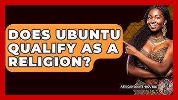 Does Ubuntu Qualify As A Religion? - African Roots And Routes