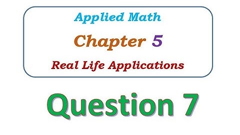 Q7  - Chapter 5 - Real Life Applications - Applied Math
