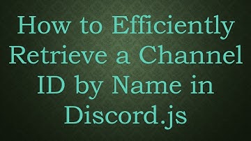 How to Efficiently Retrieve a Channel ID by Name in Discord.js