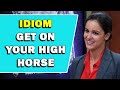 Idiom get on your high horse meaning