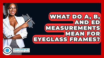 What Do A, B, And ED Measurements Mean For Eyeglass Frames? - Optometry Knowledge Base